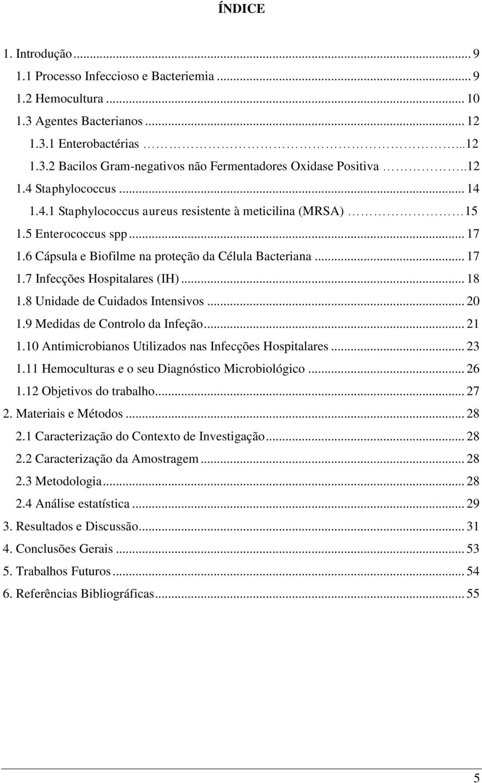 .. 18 1.8 Unidade de Cuidados Intensivos... 20 1.9 Medidas de Controlo da Infeção... 21 1.10 Antimicrobianos Utilizados nas Infecções Hospitalares... 23 1.