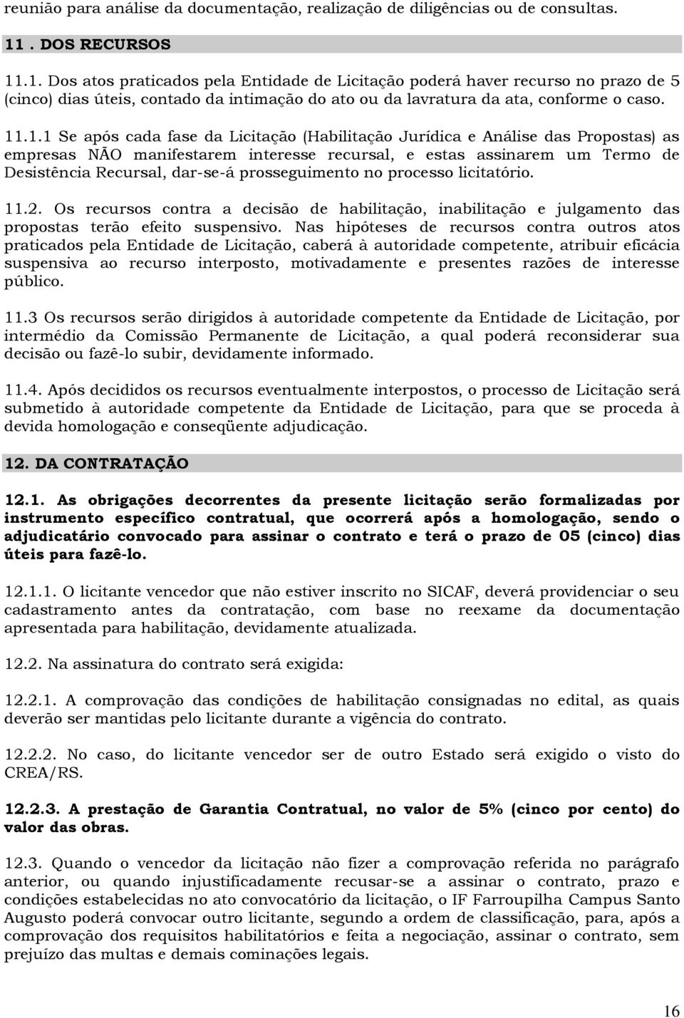 .1. Dos atos praticados pela Entidade de Licitação poderá haver recurso no prazo de 5 (cinco) dias úteis, contado da intimação do ato ou da lavratura da ata, conforme o caso. 11.1.1 Se após cada fase