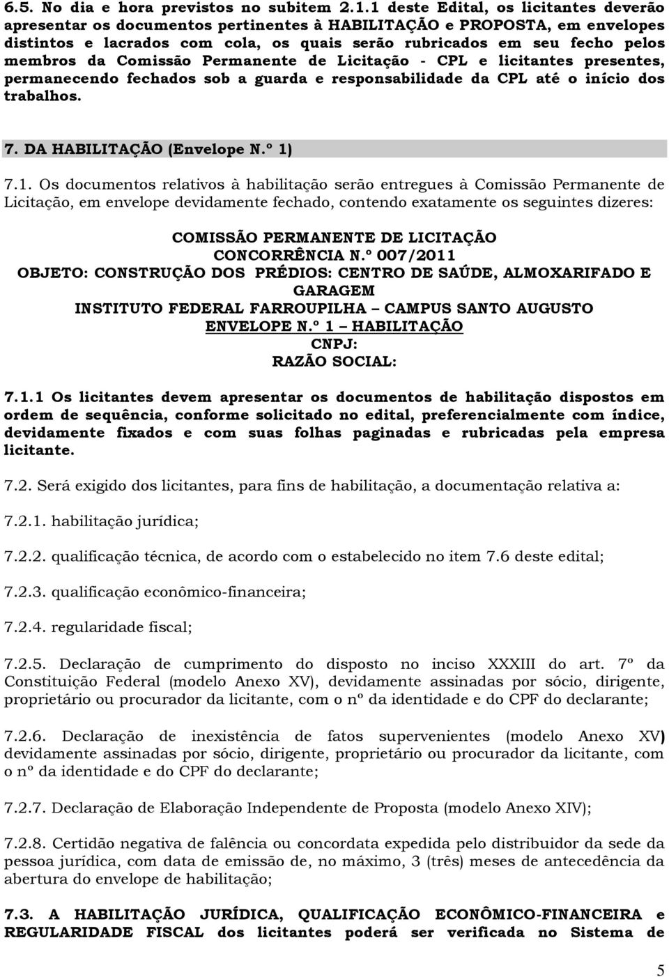 da Comissão Permanente de Licitação - CPL e licitantes presentes, permanecendo fechados sob a guarda e responsabilidade da CPL até o início dos trabalhos. 7. DA HABILITAÇÃO (Envelope N.º 1)