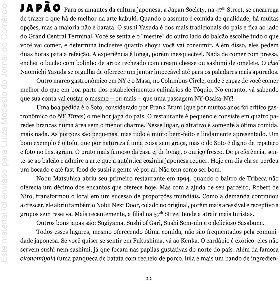 Você se senta e o mestre do outro lado do balcão escolhe tudo o que você vai comer, e determina inclusive quanto shoyu você vai consumir. Além disso, eles pedem duas horas para a refeição.