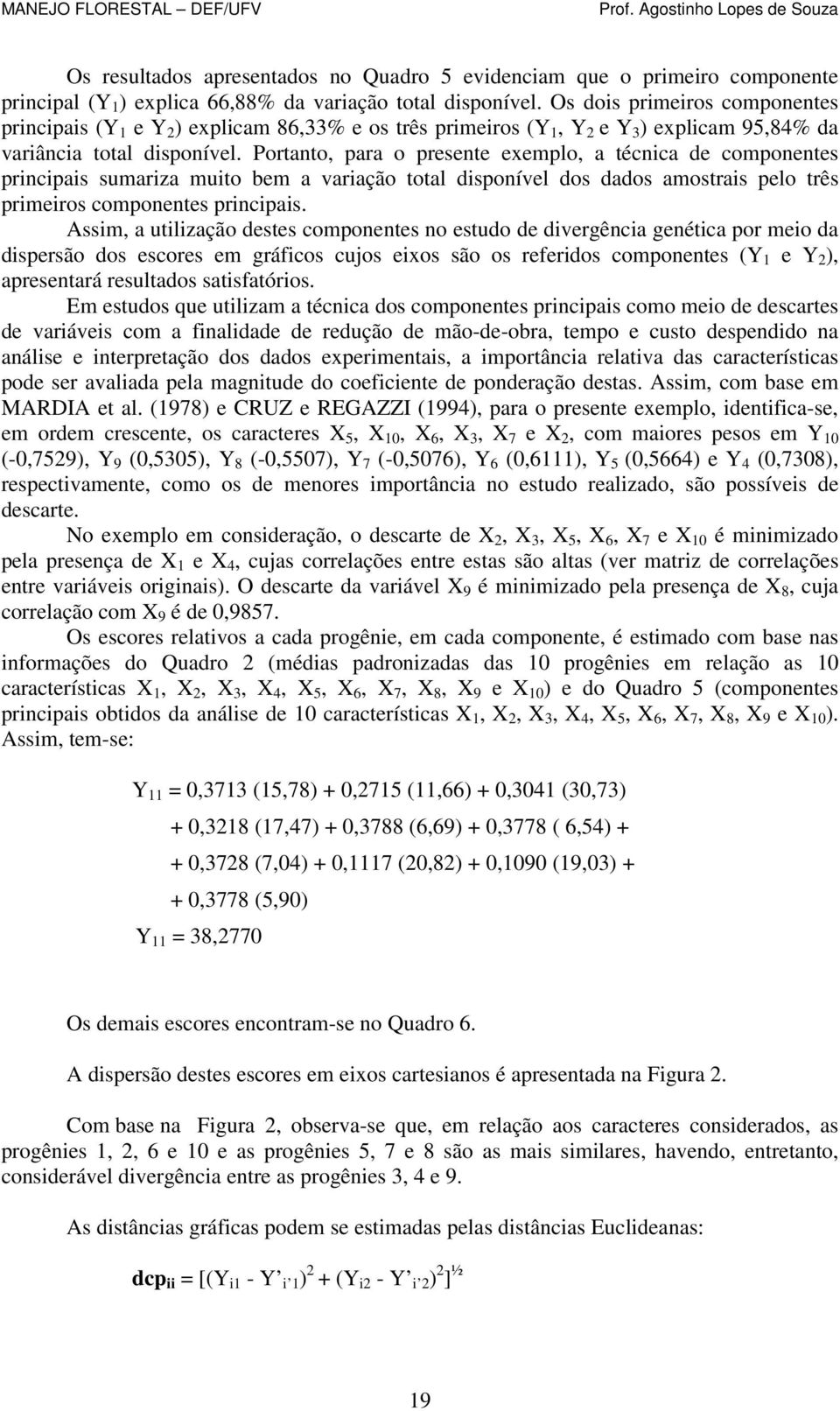 Portanto, para o presente exemplo, a técnica de componentes principais sumariza muito bem a variação total disponível dos dados amostrais pelo três primeiros componentes principais.