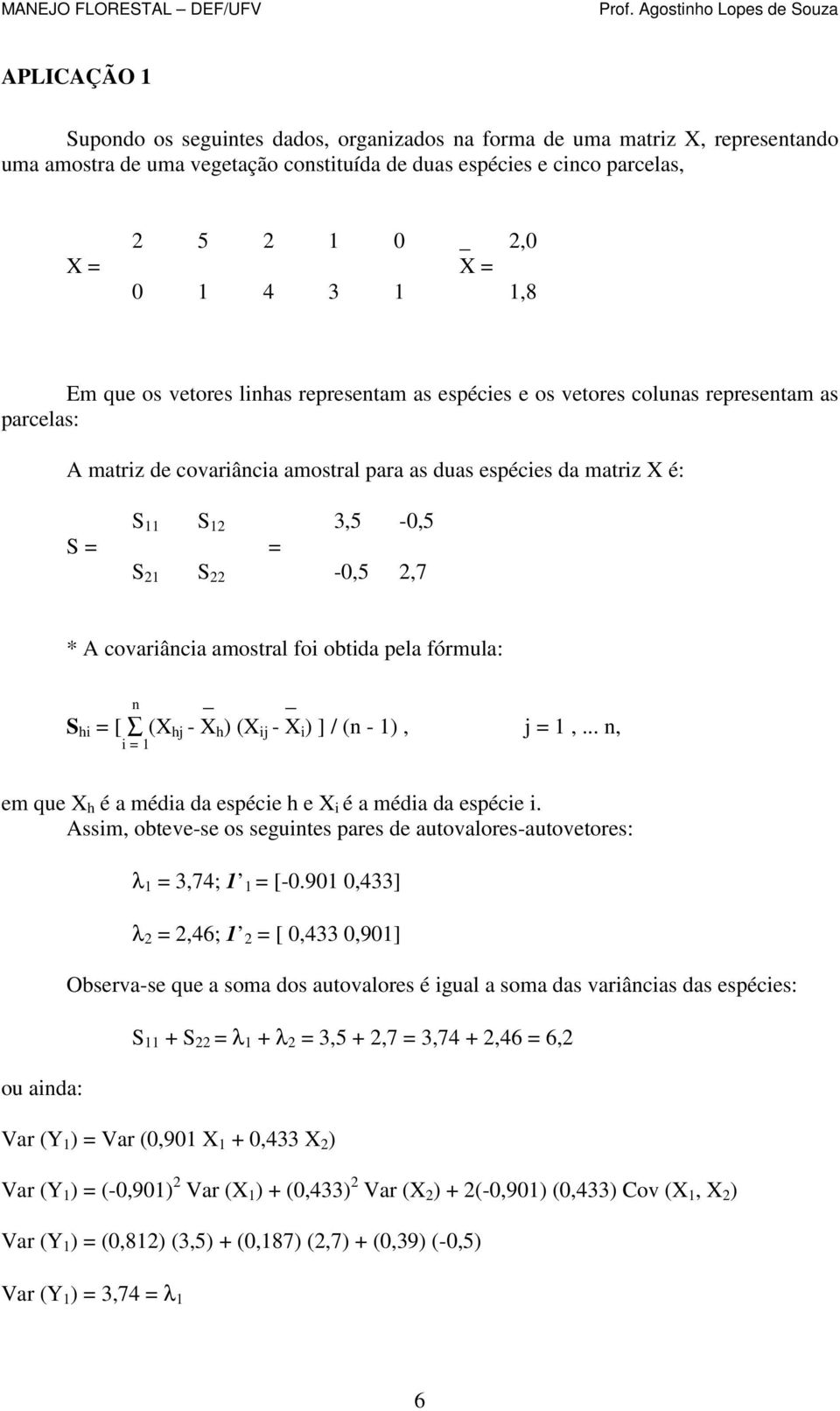 S 22-0,5 2,7 * A covariância amostral foi obtida pela fórmula: n S hi = [ (X hj - X h ) (X ij - X i ) ] / (n - 1), j = 1,... n, i = 1 em que X h é a média da espécie h e X i é a média da espécie i.