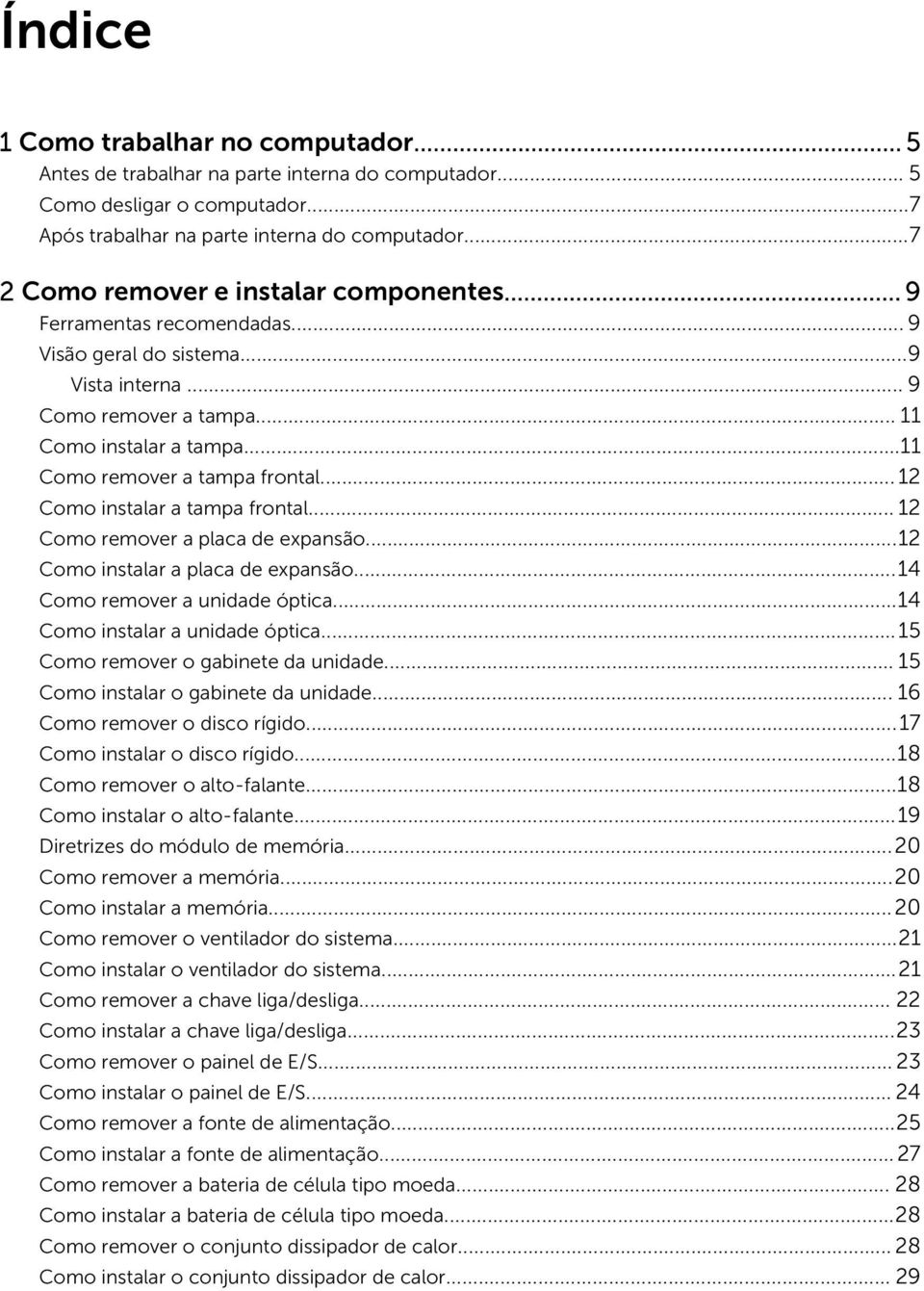 ..11 Como remover a tampa frontal... 12 Como instalar a tampa frontal... 12 Como remover a placa de expansão...12 Como instalar a placa de expansão...14 Como remover a unidade óptica.