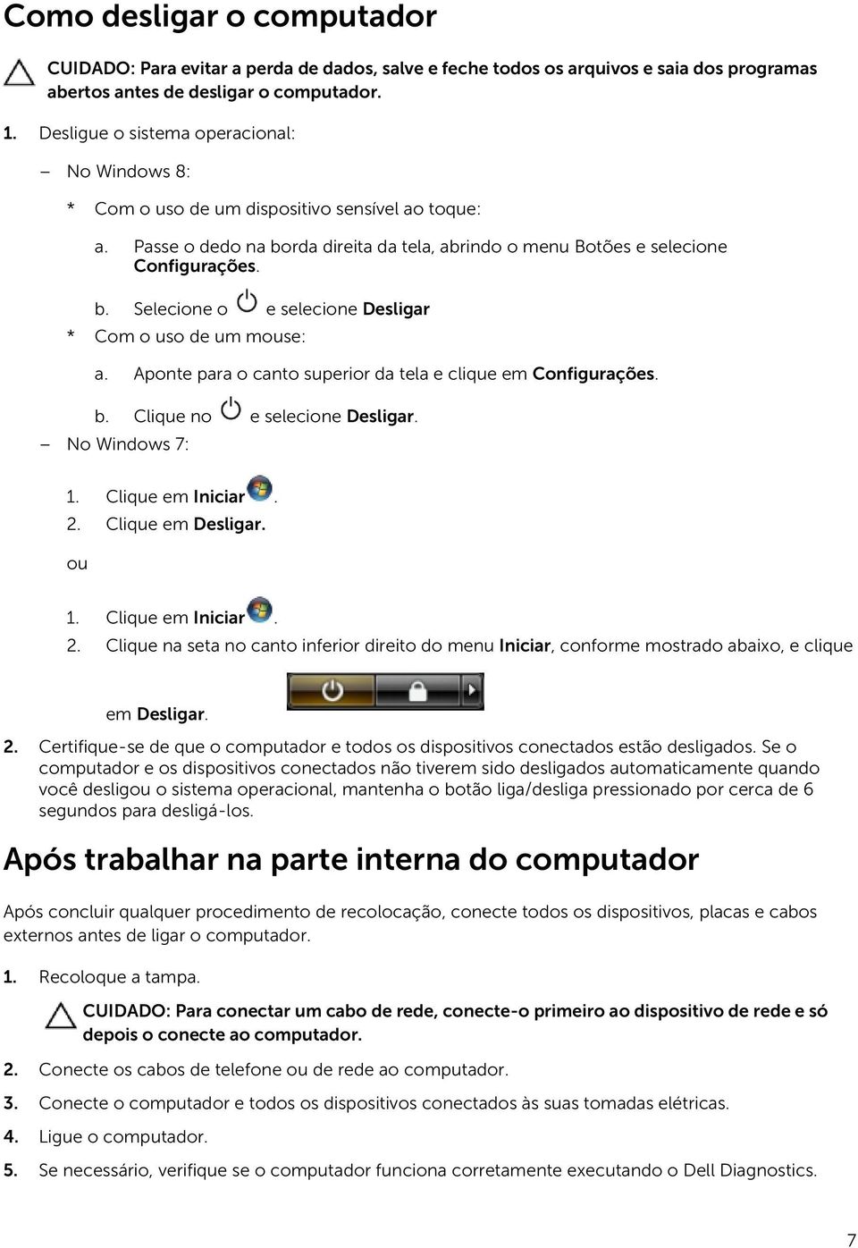 Aponte para o canto superior da tela e clique em Configurações. b. Clique no e selecione Desligar. No Windows 7: 1. Clique em Iniciar. 2.