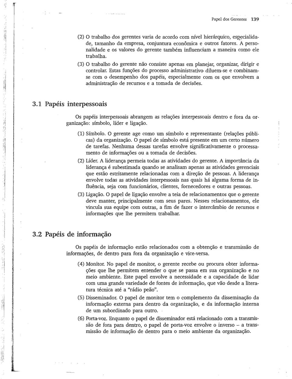 Estas funções do processo administrativo diluem-se e combinamse com o desempenho dos papéis, especialmente com os que envolvem a administração de recursos e a tomada de decisões. 3.