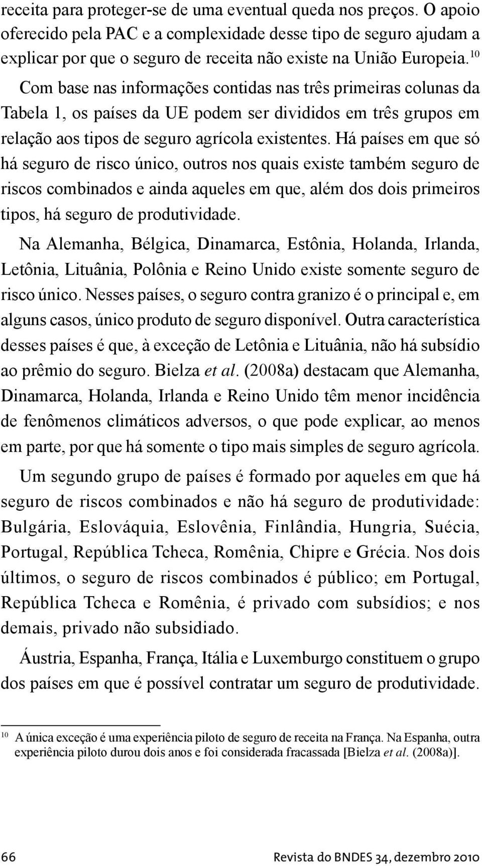 Há países em que só há seguro de risco único, outros nos quais existe também seguro de riscos combinados e ainda aqueles em que, além dos dois primeiros tipos, há seguro de produtividade.