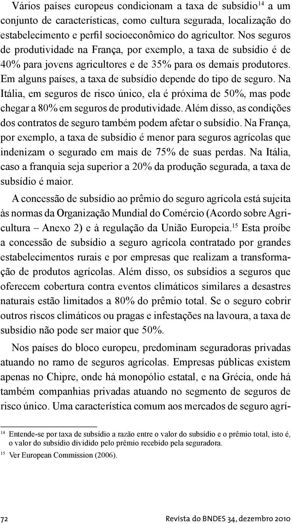 Em alguns países, a taxa de subsídio depende do tipo de seguro. Na Itália, em seguros de risco único, ela é próxima de 50%, mas pode chegar a 80% em seguros de produtividade.