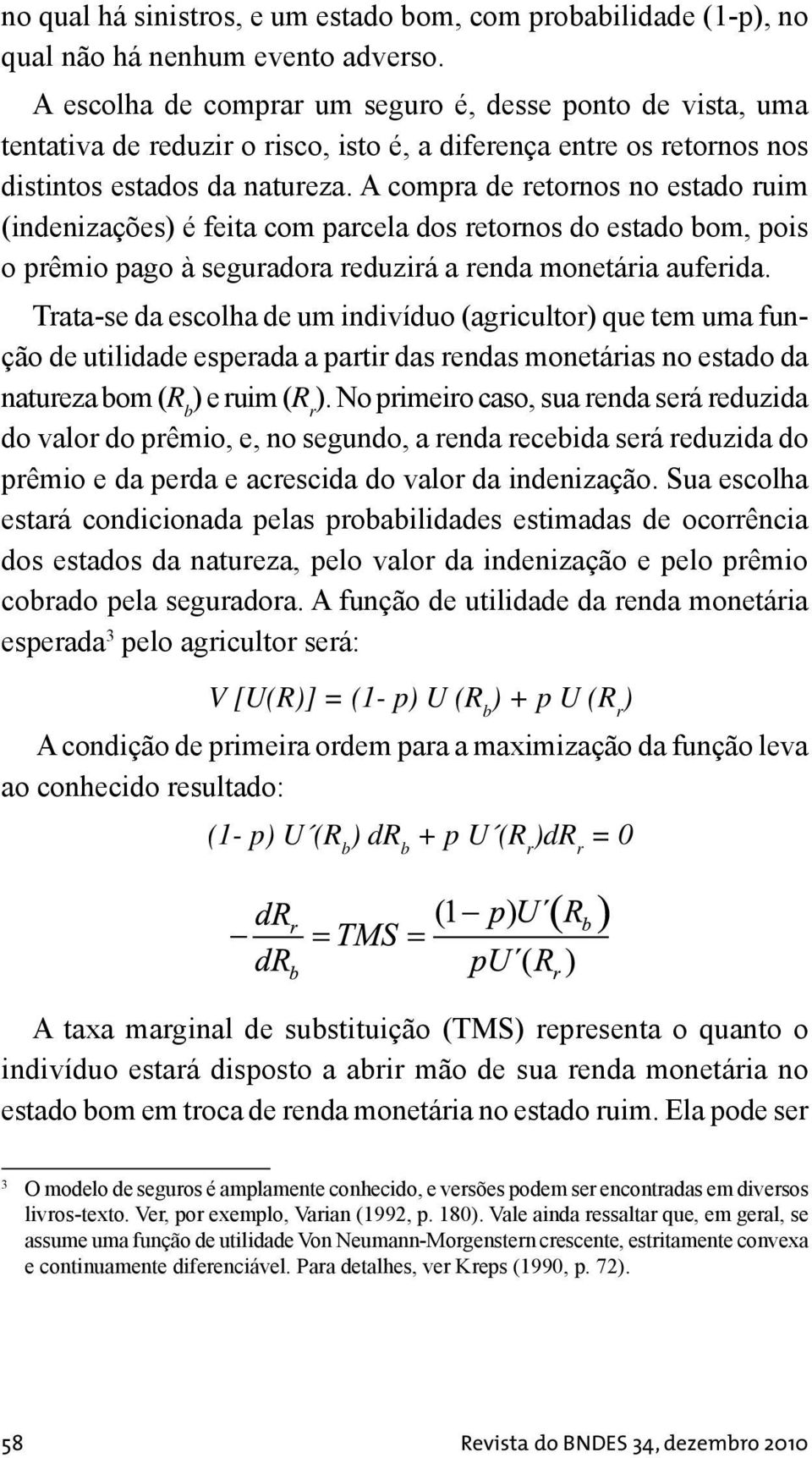 A compra de retornos no estado ruim (indenizações) é feita com parcela dos retornos do estado bom, pois o prêmio pago à seguradora reduzirá a renda monetária auferida.