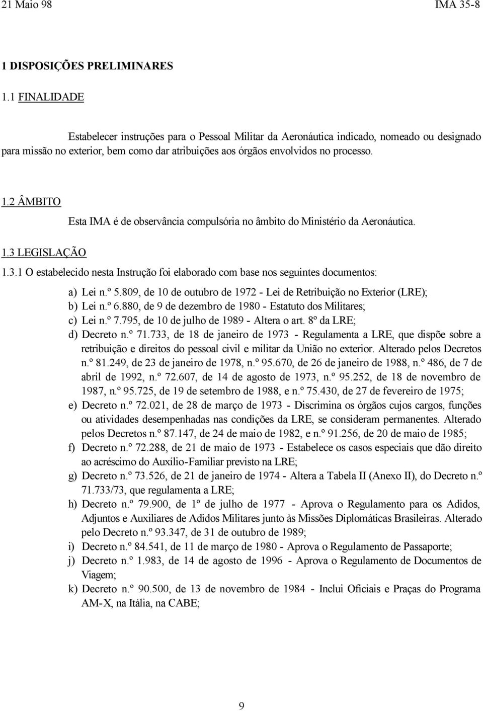 2 ÂMBITO Esta IMA é de observância compulsória no âmbito do Ministério da Aeronáutica. 1.3 LEGISLAÇÃO 1.3.1 O estabelecido nesta Instrução foi elaborado com base nos seguintes documentos: a) Lei n.