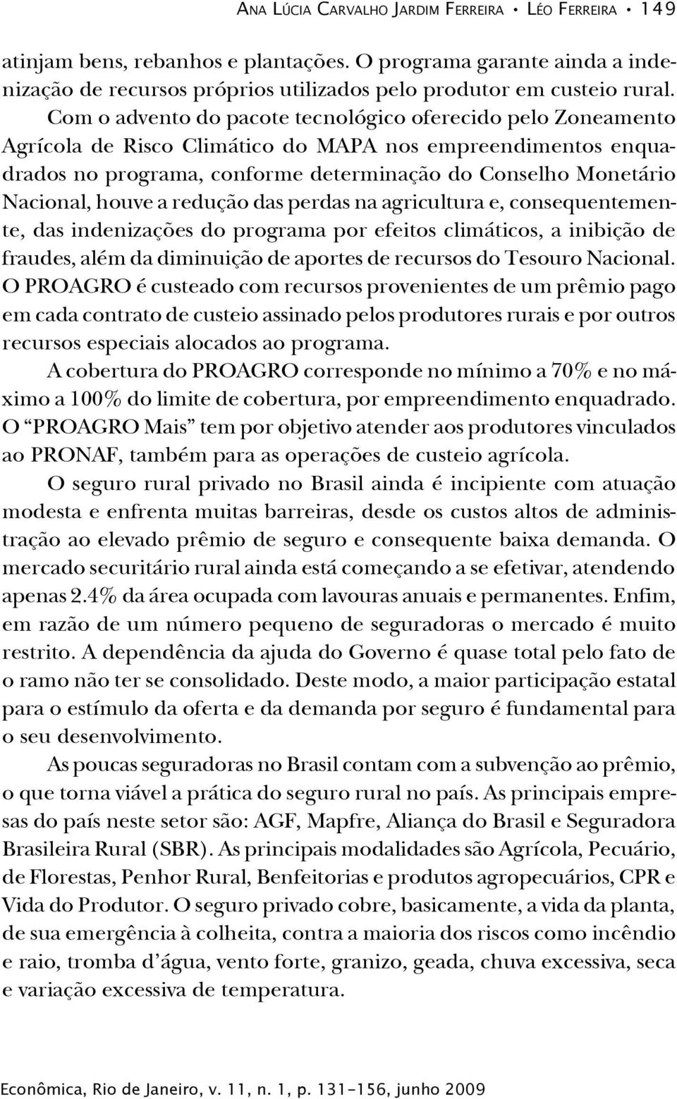 houve a redução das perdas na agricultura e, consequentemente, das indenizações do programa por efeitos climáticos, a inibição de fraudes, além da diminuição de aportes de recursos do Tesouro