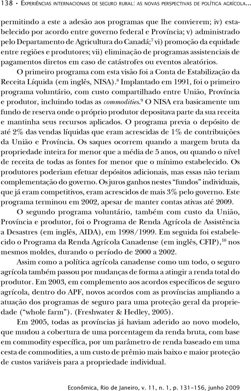 promoção da equidade entre regiões e produtores; vii) eliminação de programas assistenciais de pagamentos diretos em caso de catástrofes ou eventos aleatórios.