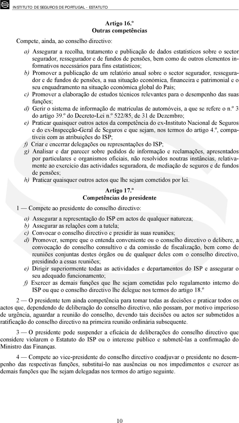 como de outros elementos informativos necessários para fins estatísticos; b) Promover a publicação de um relatório anual sobre o sector segurador, ressegurador e de fundos de pensões, a sua situação