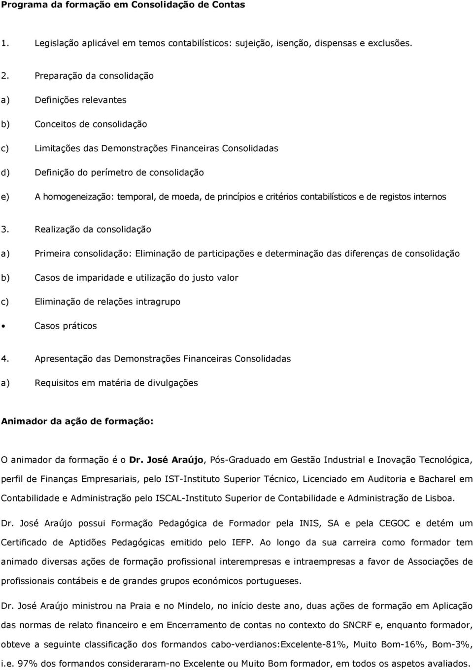 homogeneização: temporal, de moeda, de princípios e critérios contabilísticos e de registos internos 3.