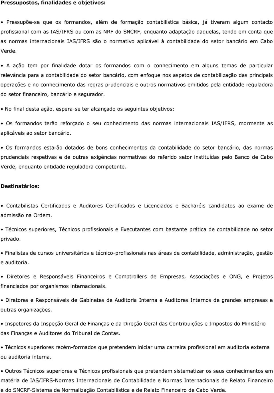 A ação tem por finalidade dotar os formandos com o conhecimento em alguns temas de particular relevância para a contabilidade do setor bancário, com enfoque nos aspetos de contabilização das