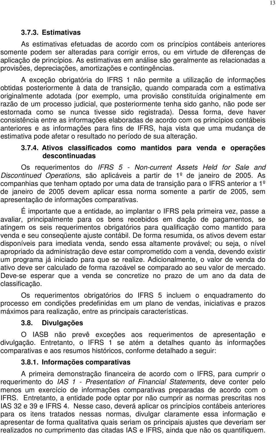 A exceção obrigatória do IFRS 1 não permite a utilização de informações obtidas posteriormente à data de transição, quando comparada com a estimativa originalmente adotada (por exemplo, uma provisão