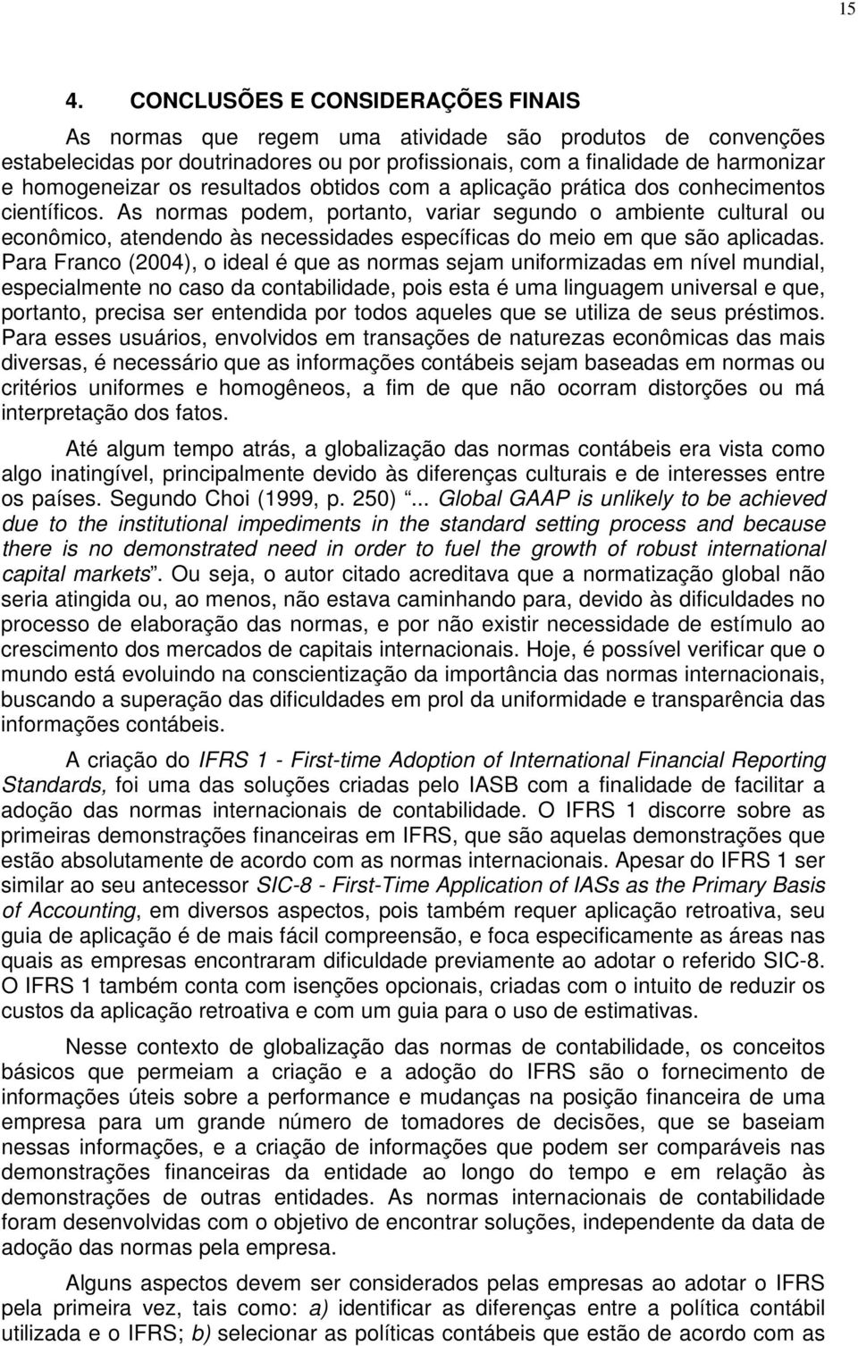 As normas podem, portanto, variar segundo o ambiente cultural ou econômico, atendendo às necessidades específicas do meio em que são aplicadas.