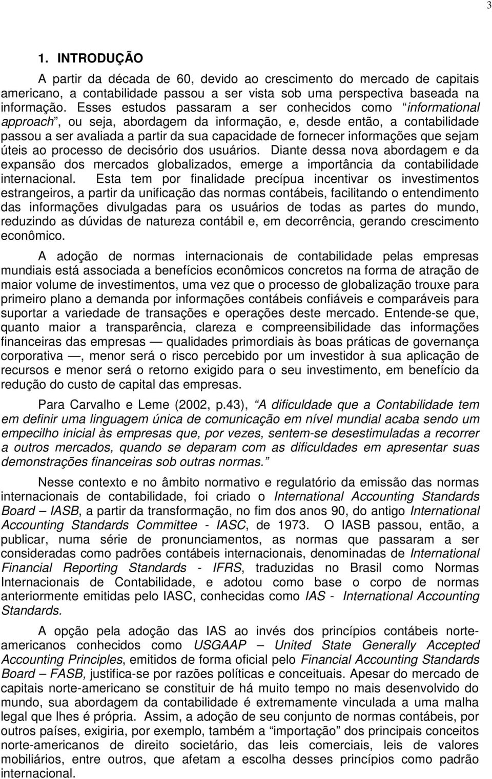 informações que sejam úteis ao processo de decisório dos usuários. Diante dessa nova abordagem e da expansão dos mercados globalizados, emerge a importância da contabilidade internacional.