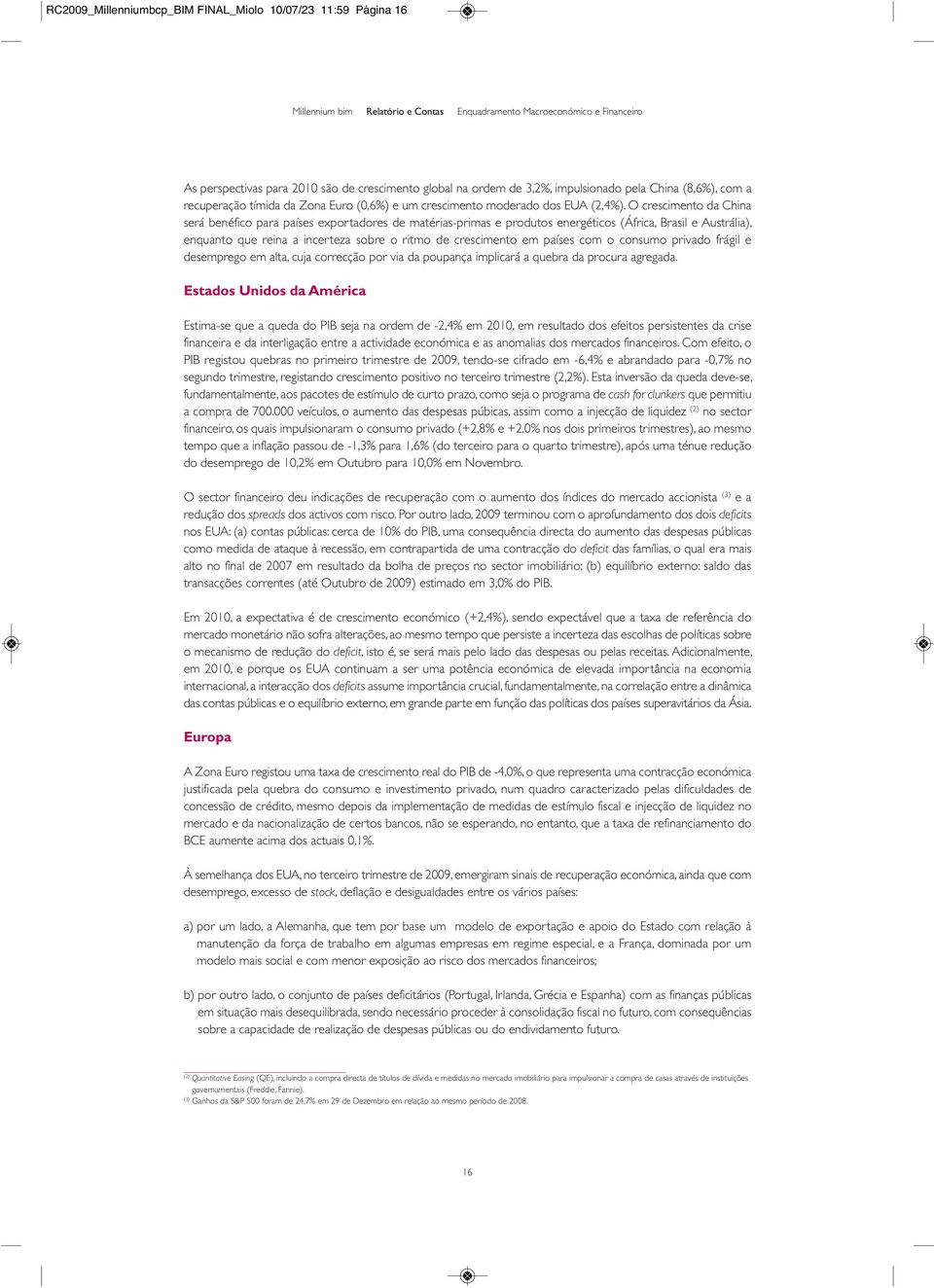 O crescimento da China será benéfico para países exportadores de matériasprimas e produtos energéticos (África, Brasil e Austrália), enquanto que reina a incerteza sobre o ritmo de crescimento em