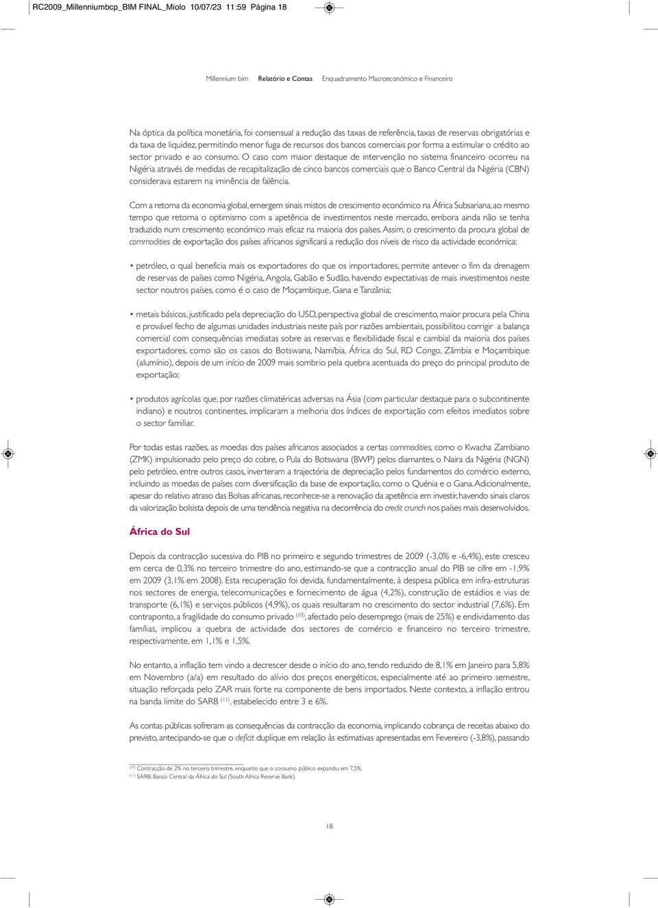 O caso com maior destaque de intervenção no sistema financeiro ocorreu na Nigéria através de medidas de recapitalização de cinco bancos comerciais que o Banco Central da Nigéria (CBN) considerava