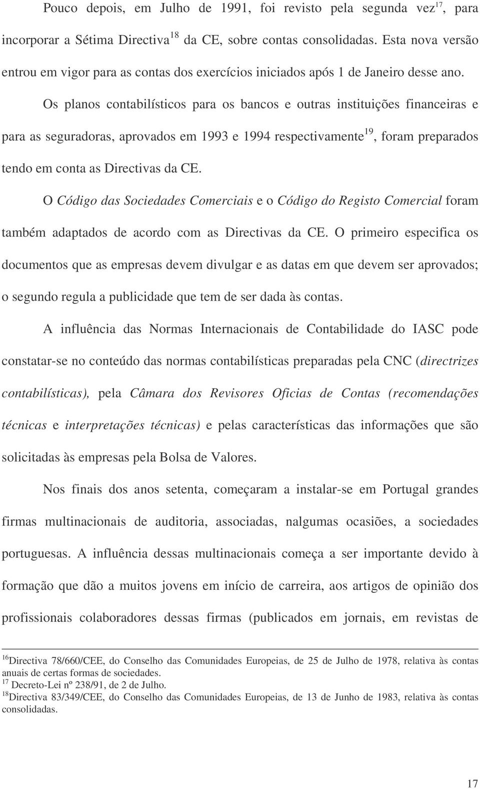 Os planos contabilísticos para os bancos e outras instituições financeiras e para as seguradoras, aprovados em 1993 e 1994 respectivamente 19, foram preparados tendo em conta as Directivas da CE.