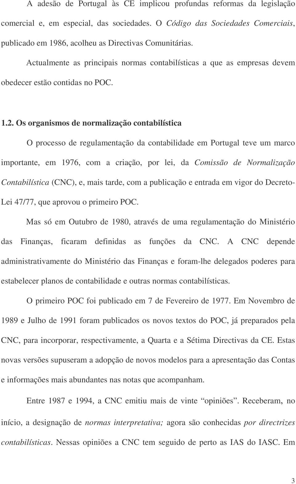 Os organismos de normalização contabilística O processo de regulamentação da contabilidade em Portugal teve um marco importante, em 1976, com a criação, por lei, da Comissão de Normalização