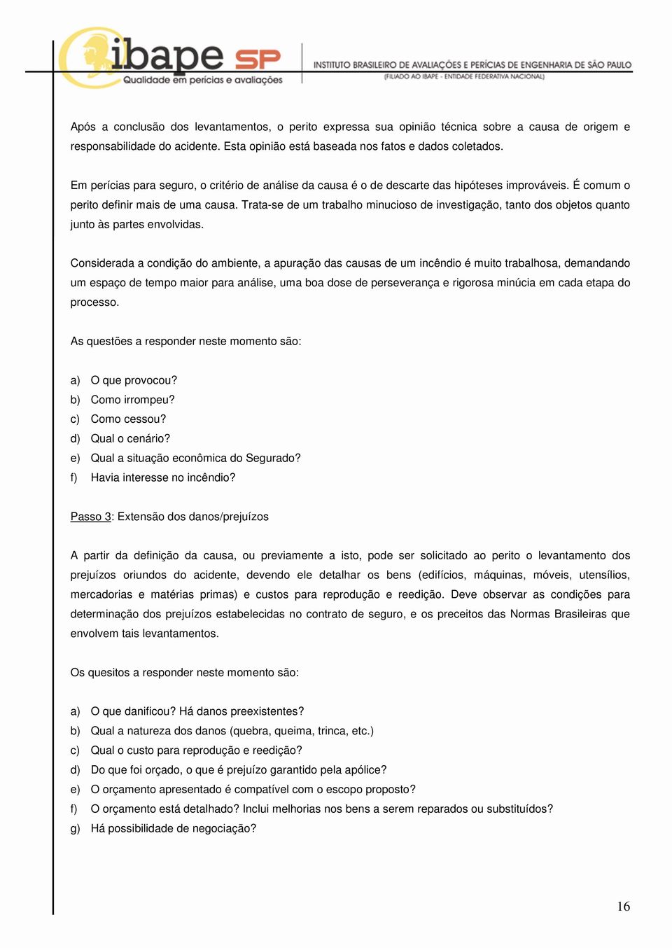 Trata-se de um trabalho minucioso de investigação, tanto dos objetos quanto junto às partes envolvidas.