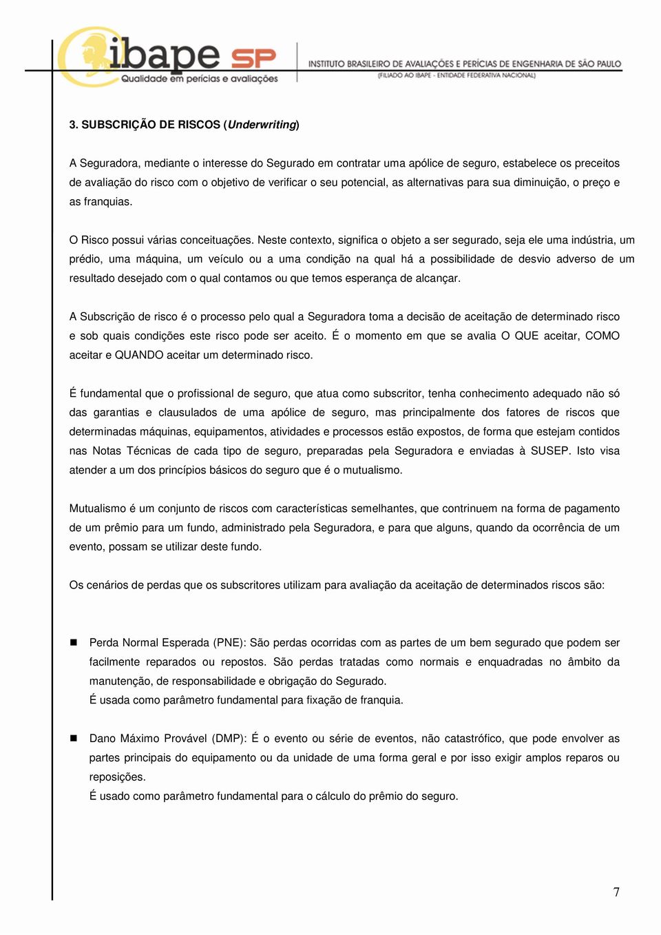 Neste contexto, significa o objeto a ser segurado, seja ele uma indústria, um prédio, uma máquina, um veículo ou a uma condição na qual há a possibilidade de desvio adverso de um resultado desejado