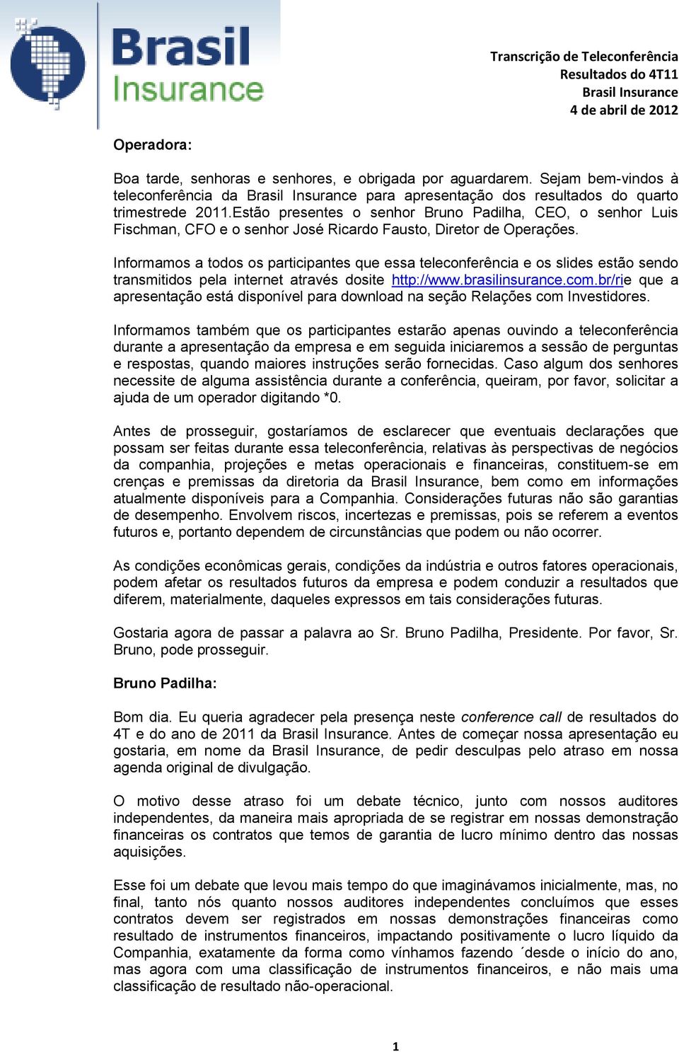 Informamos a todos os participantes que essa teleconferência e os slides estão sendo transmitidos pela internet através dosite http://www.brasilinsurance.com.