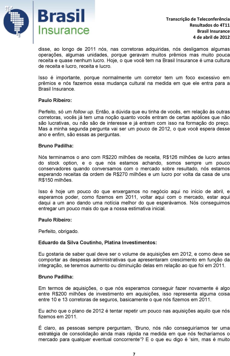 Isso é importante, porque normalmente um corretor tem um foco excessivo em prêmios e nós fazemos essa mudança cultural na medida em que ele entra para a. Paulo Ribeiro: Perfeito, só um follow up.