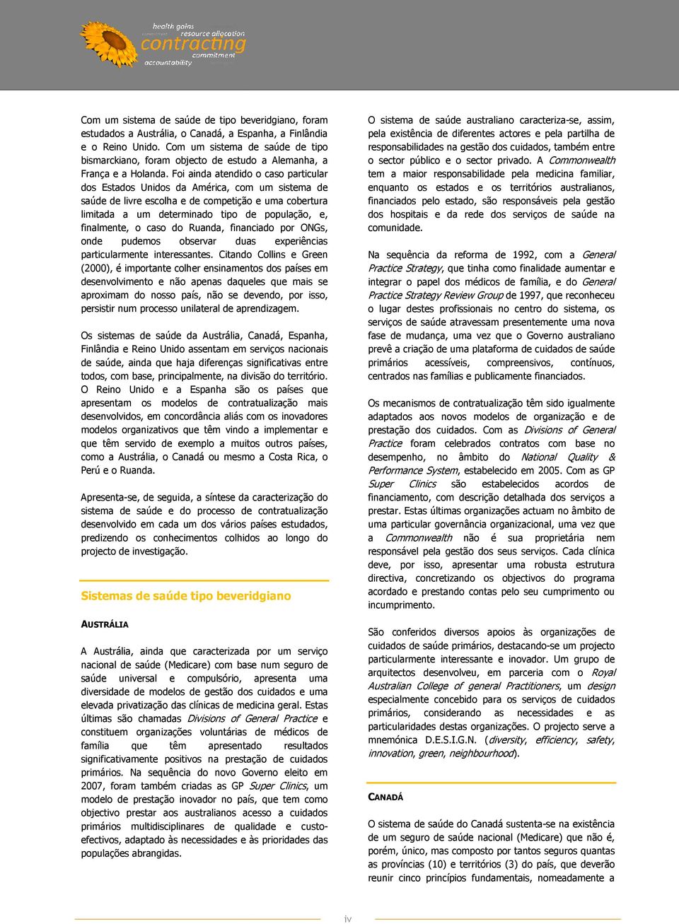 Foi ainda atendido o caso particular dos Estados Unidos da América, com um sistema de saúde de livre escolha e de competição e uma cobertura limitada a um determinado tipo de população, e,