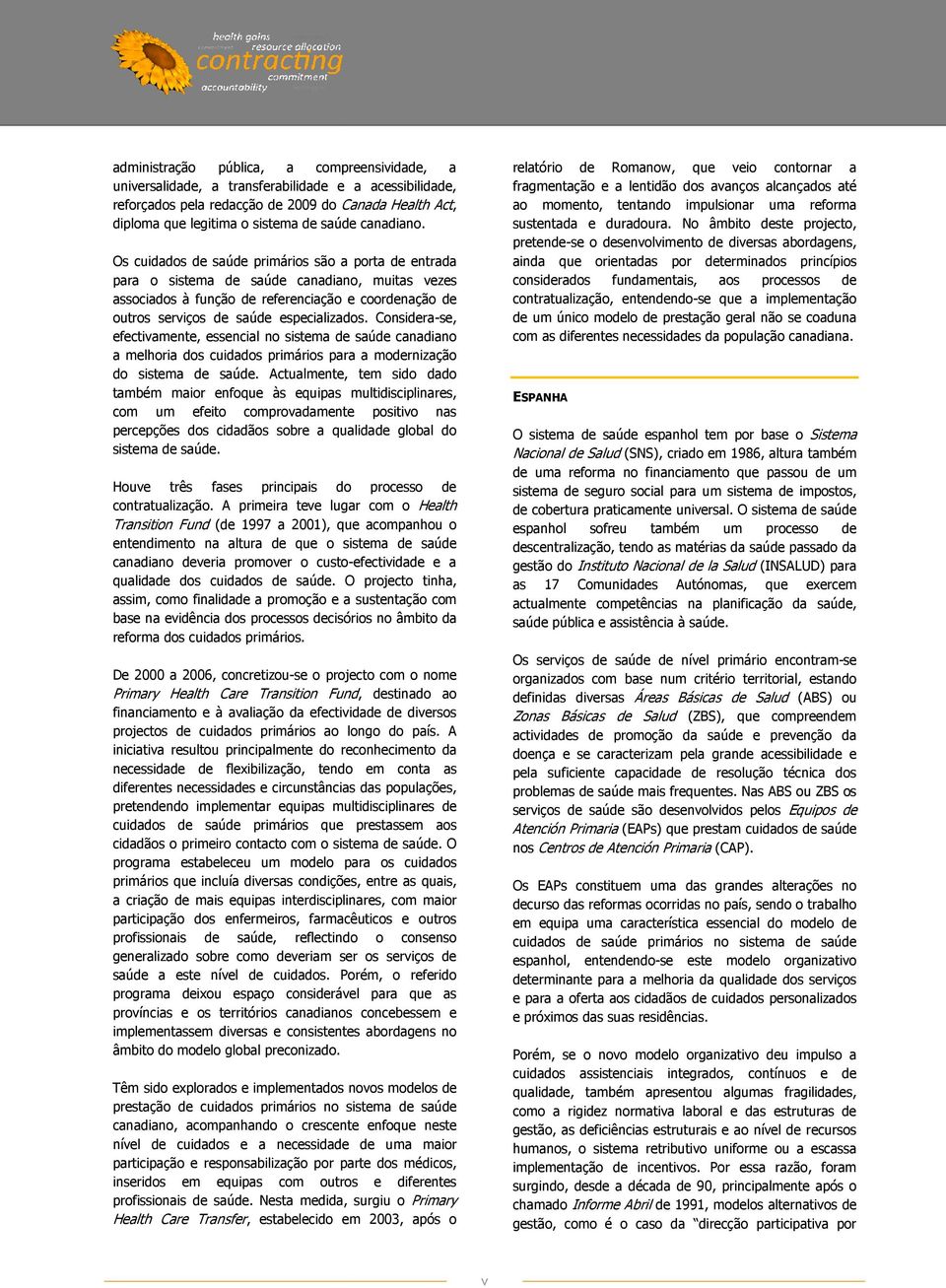 Os cuidados de saúde primários são a porta de entrada para o sistema de saúde canadiano, muitas vezes associados à função de referenciação e coordenação de outros serviços de saúde especializados.