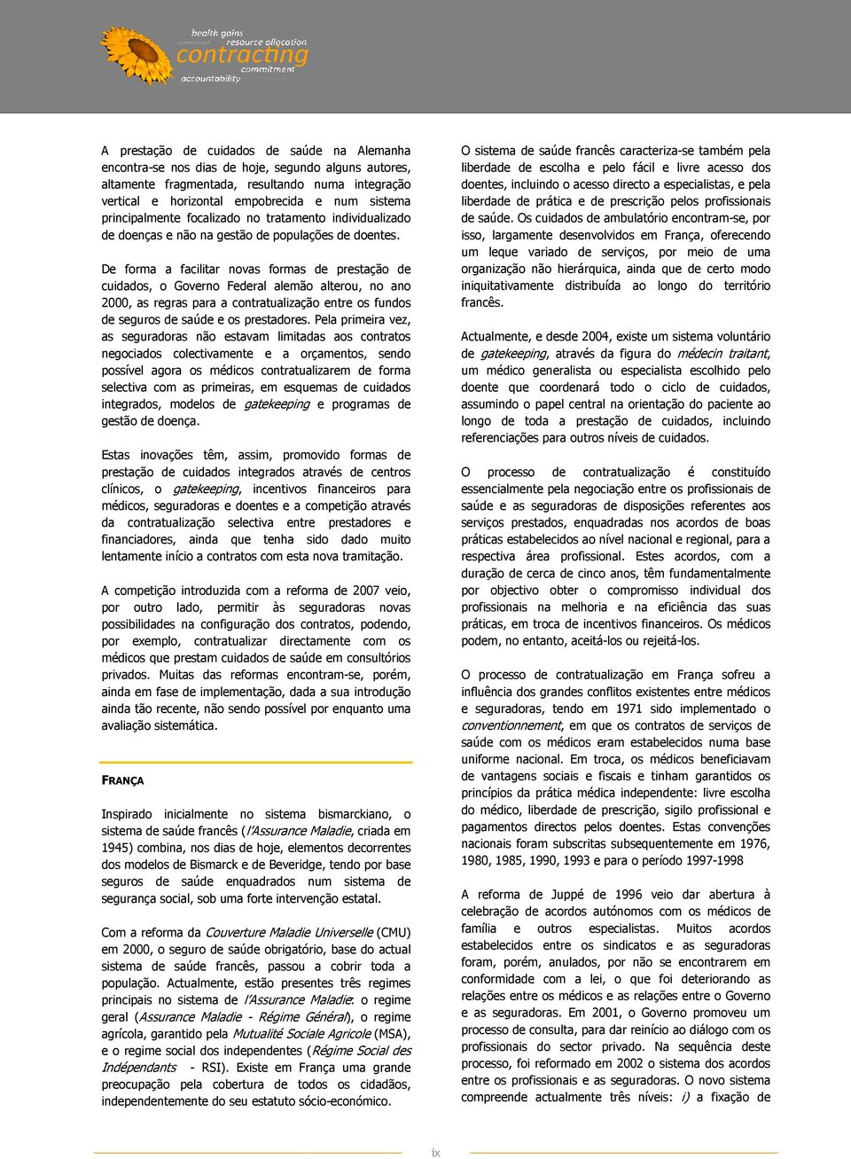 De forma a facilitar novas formas de prestação de cuidados, o Governo Federal alemão alterou, no ano 2000, as regras para a contratualização entre os fundos de seguros de saúde e os prestadores.