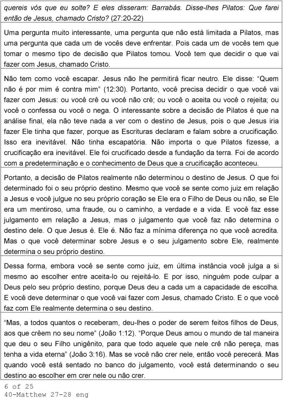 Pois cada um de vocês tem que tomar o mesmo tipo de decisão que Pilatos tomou. Você tem que decidir o que vai fazer com Jesus, chamado Cristo. Não tem como você escapar.