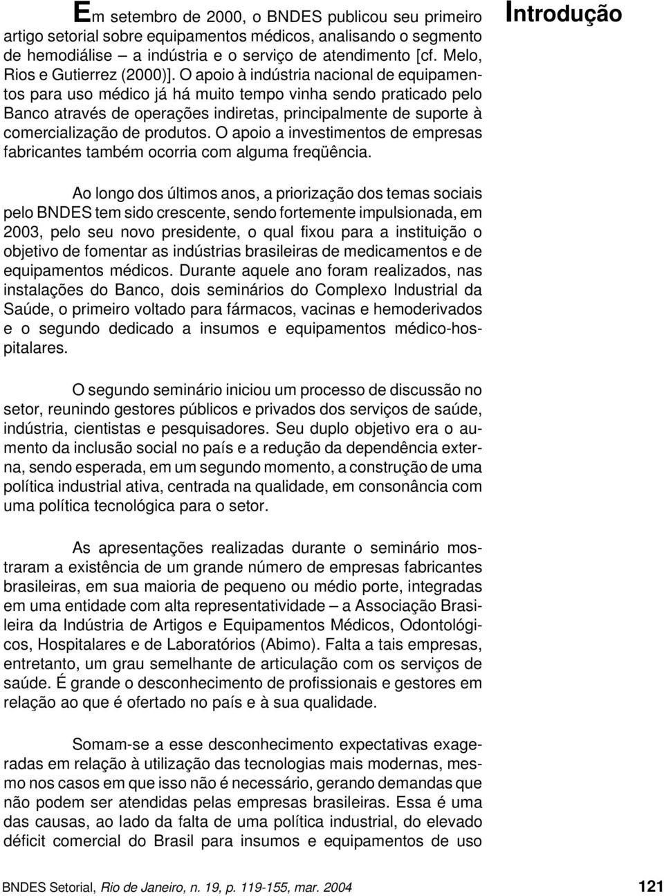 O apoio à indústria nacional de equipamentos para uso médico já há muito tempo vinha sendo praticado pelo Banco através de operações indiretas, principalmente de suporte à comercialização de produtos.