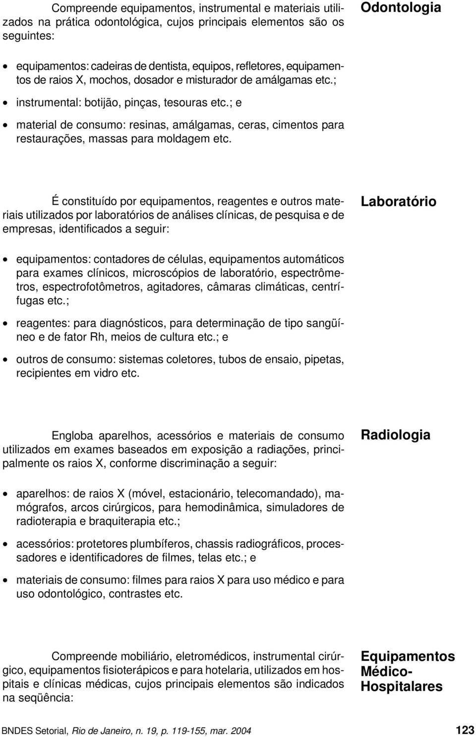 ; e material de consumo: resinas, amálgamas, ceras, cimentos para restaurações, massas para moldagem etc.