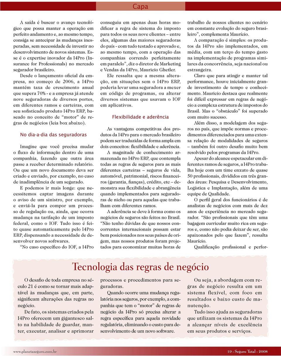 Desde o lançamento oficial da empresa, no começo de 2006, a I4Pro mantém taxa de crescimento anual que supera 70% - e a empresa já atende nove seguradoras de diversos portes, em diferentes ramos e