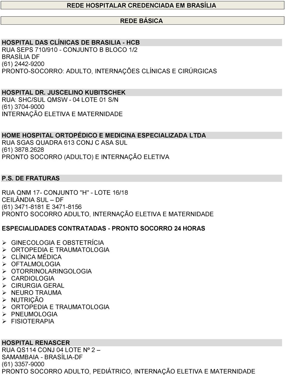 JUSCELINO KUBITSCHEK RUA: SHC/SUL QMSW - 04 LOTE 01 S/N (61) 3704-9000 INTERNAÇÃO ELETIVA E MATERNIDADE HOME HOSPITAL ORTOPÉDICO E MEDICINA ESPECIALIZADA LTDA RUA SGAS QUADRA 613 CONJ C (61) 3878.