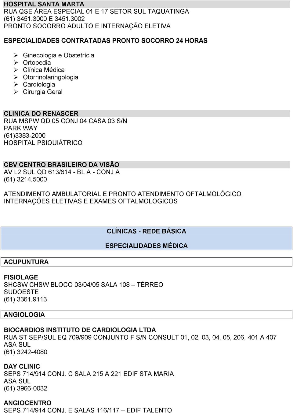 CLINICA DO RENASCER RUA MSPW QD 05 CONJ 04 CASA 03 S/N PARK WAY (61)3383-2000 HOSPITAL PSIQUIÁTRICO CBV CENTRO BRASILEIRO DA VISÃO AV L2 SUL QD 613/614 - BL A - CONJ A (61) 3214.