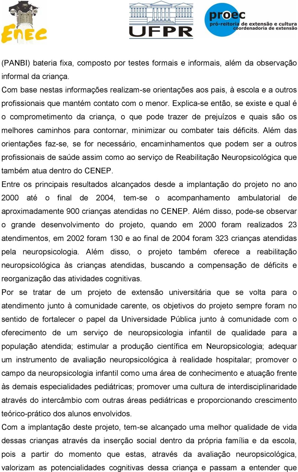 Explica-se então, se existe e qual é o comprometimento da criança, o que pode trazer de prejuízos e quais são os melhores caminhos para contornar, minimizar ou combater tais déficits.