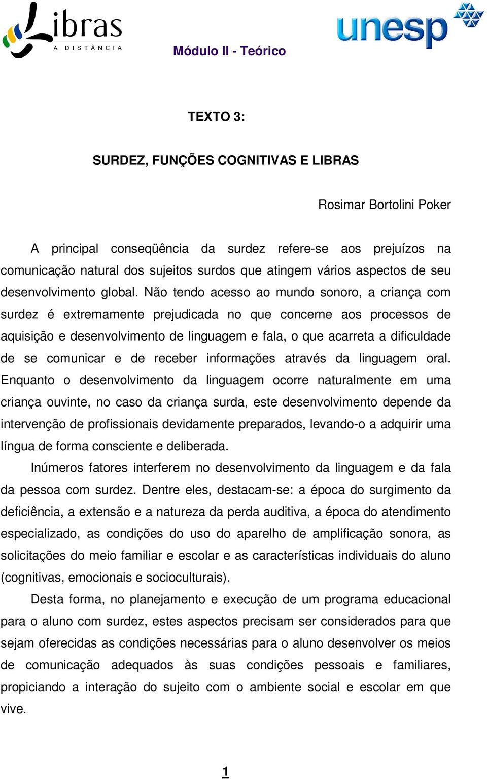 Não tendo acesso ao mundo sonoro, a criança com surdez é extremamente prejudicada no que concerne aos processos de aquisição e desenvolvimento de linguagem e fala, o que acarreta a dificuldade de se