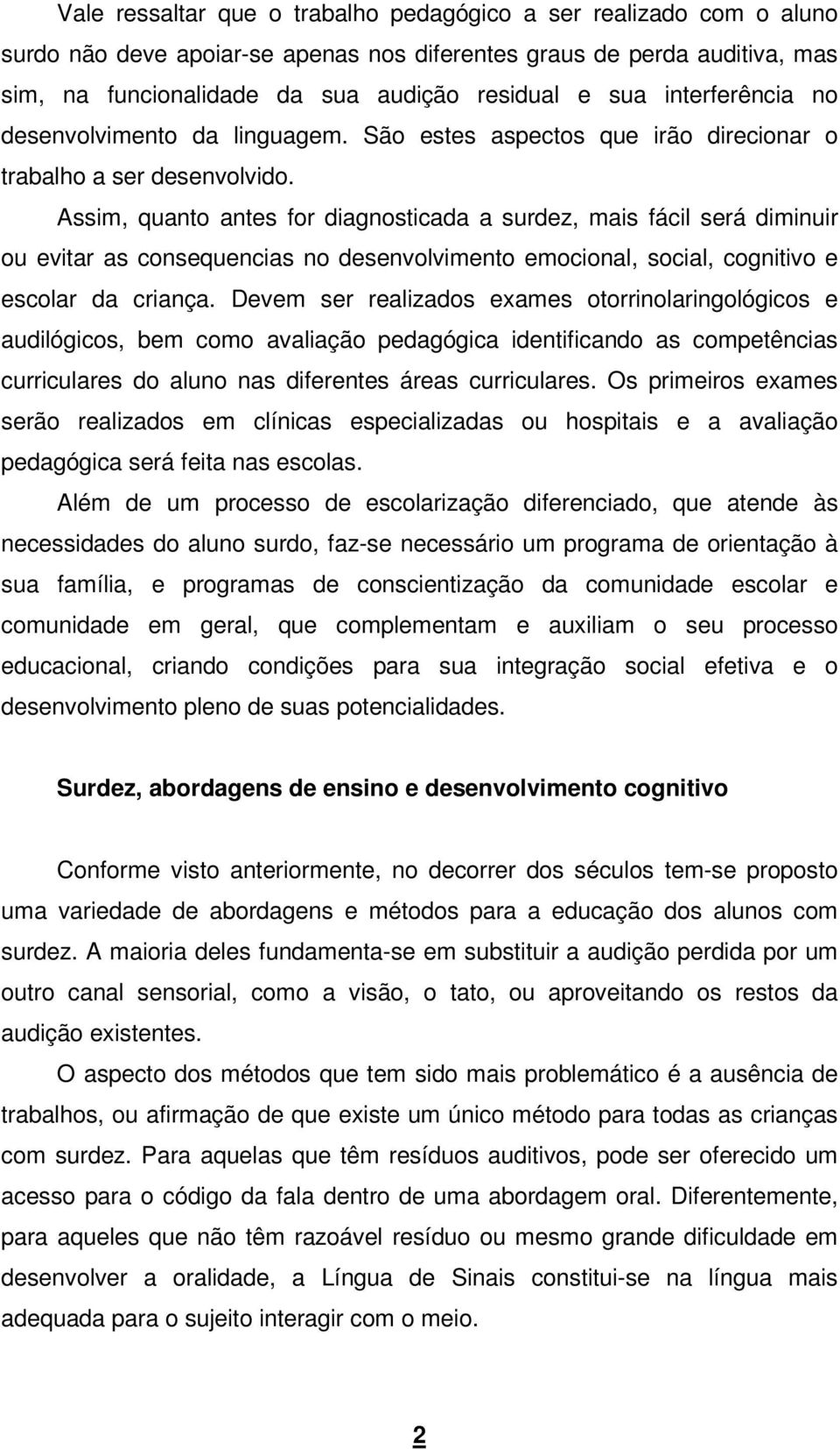 Assim, quanto antes for diagnosticada a surdez, mais fácil será diminuir ou evitar as consequencias no desenvolvimento emocional, social, cognitivo e escolar da criança.