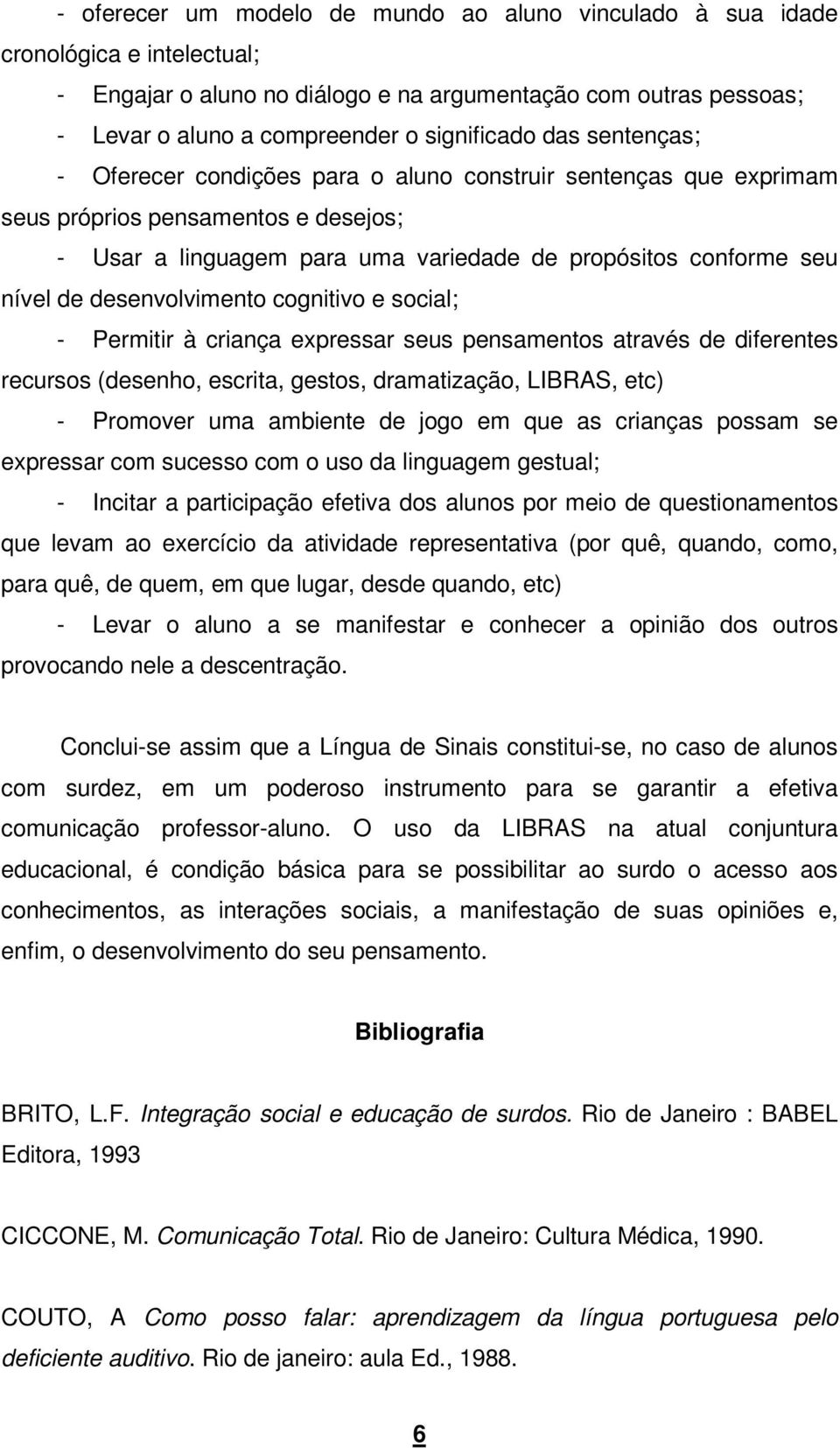 desenvolvimento cognitivo e social; - Permitir à criança expressar seus pensamentos através de diferentes recursos (desenho, escrita, gestos, dramatização, LIBRAS, etc) - Promover uma ambiente de