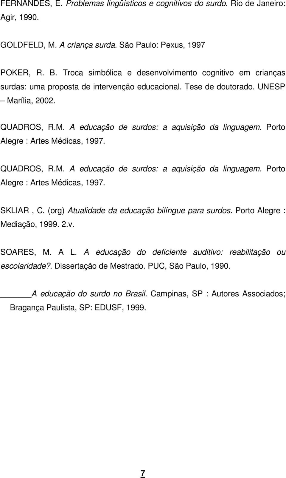 Porto Alegre : Artes Médicas, 1997. QUADROS, R.M. A educação de surdos: a aquisição da linguagem. Porto Alegre : Artes Médicas, 1997. SKLIAR, C. (org) Atualidade da educação bilíngue para surdos.