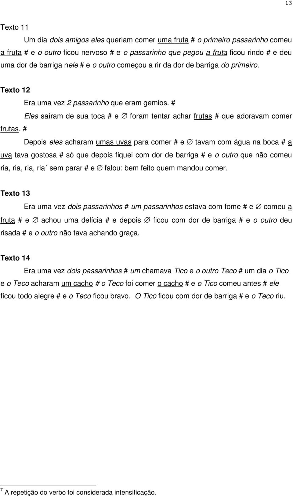 # Depois eles acharam umas uvas para comer # e tavam com água na boca # a uva tava gostosa # só que depois fiquei com dor de barriga # e o outro que não comeu ria, ria, ria, ria 7 sem parar # e