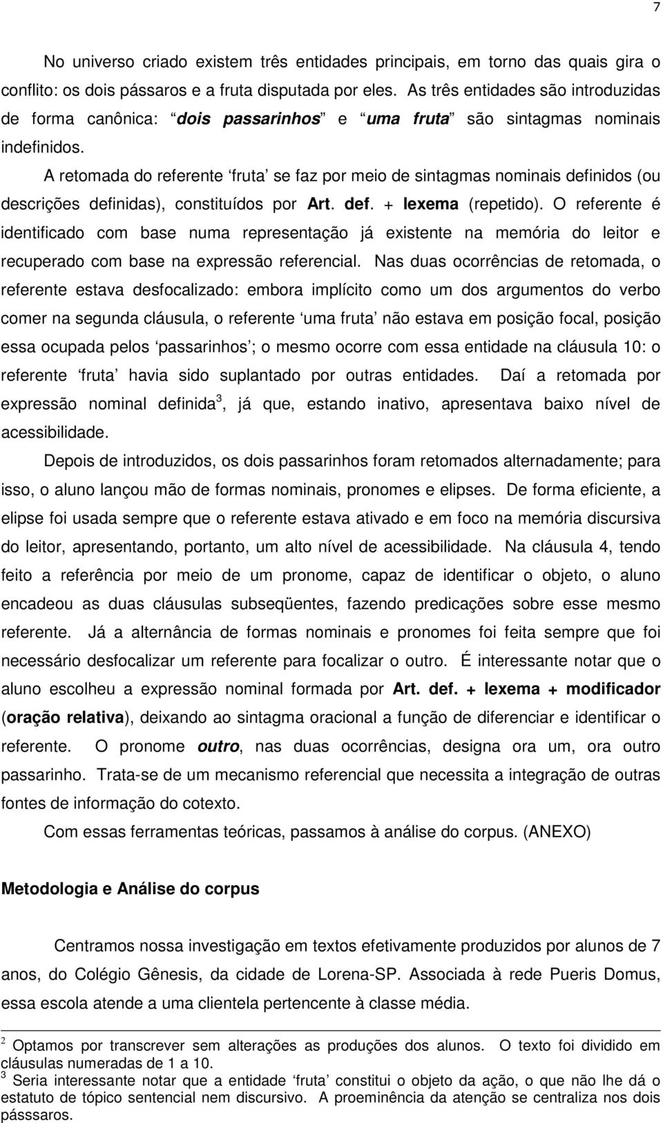 A retomada do referente fruta se faz por meio de sintagmas nominais definidos (ou descrições definidas), constituídos por Art. def. + lexema (repetido).