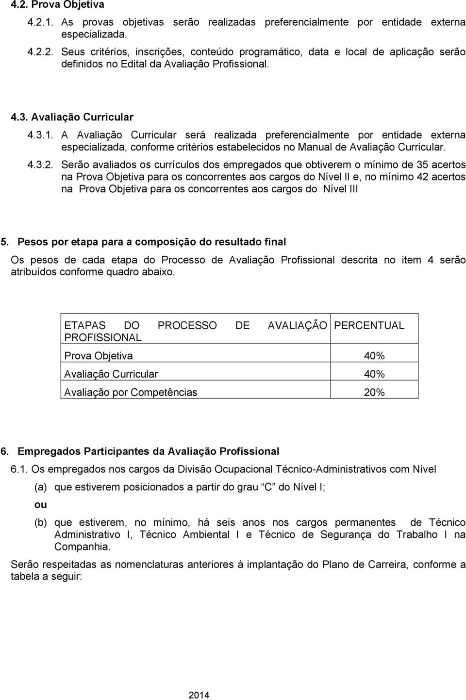 Serão avaliados os currículos dos empregados que obtiverem o mínimo de 35 acertos na Prova Objetiva para os concorrentes aos cargos do Nível li e, no mínimo 42 acertos na Prova Objetiva para os