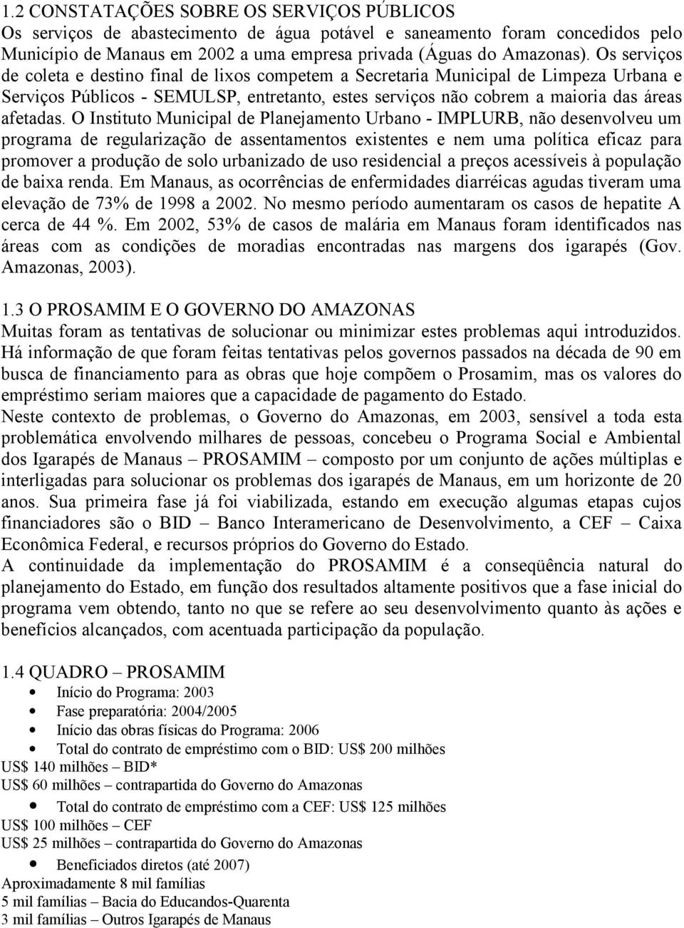 O Instituto Municipal de Planejamento Urbano - IMPLURB, não desenvolveu um programa de regularização de assentamentos existentes e nem uma política eficaz para promover a produção de solo urbanizado