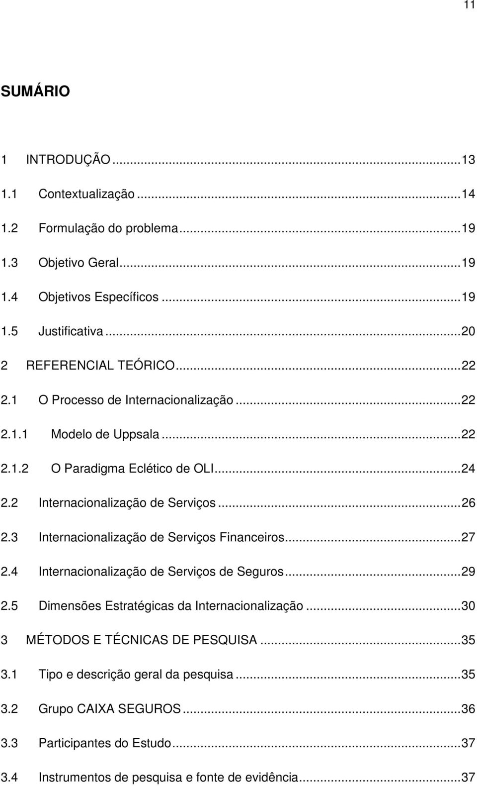 2 Internacionalização de Serviços... 26 2.3 Internacionalização de Serviços Financeiros... 27 2.4 Internacionalização de Serviços de Seguros... 29 2.