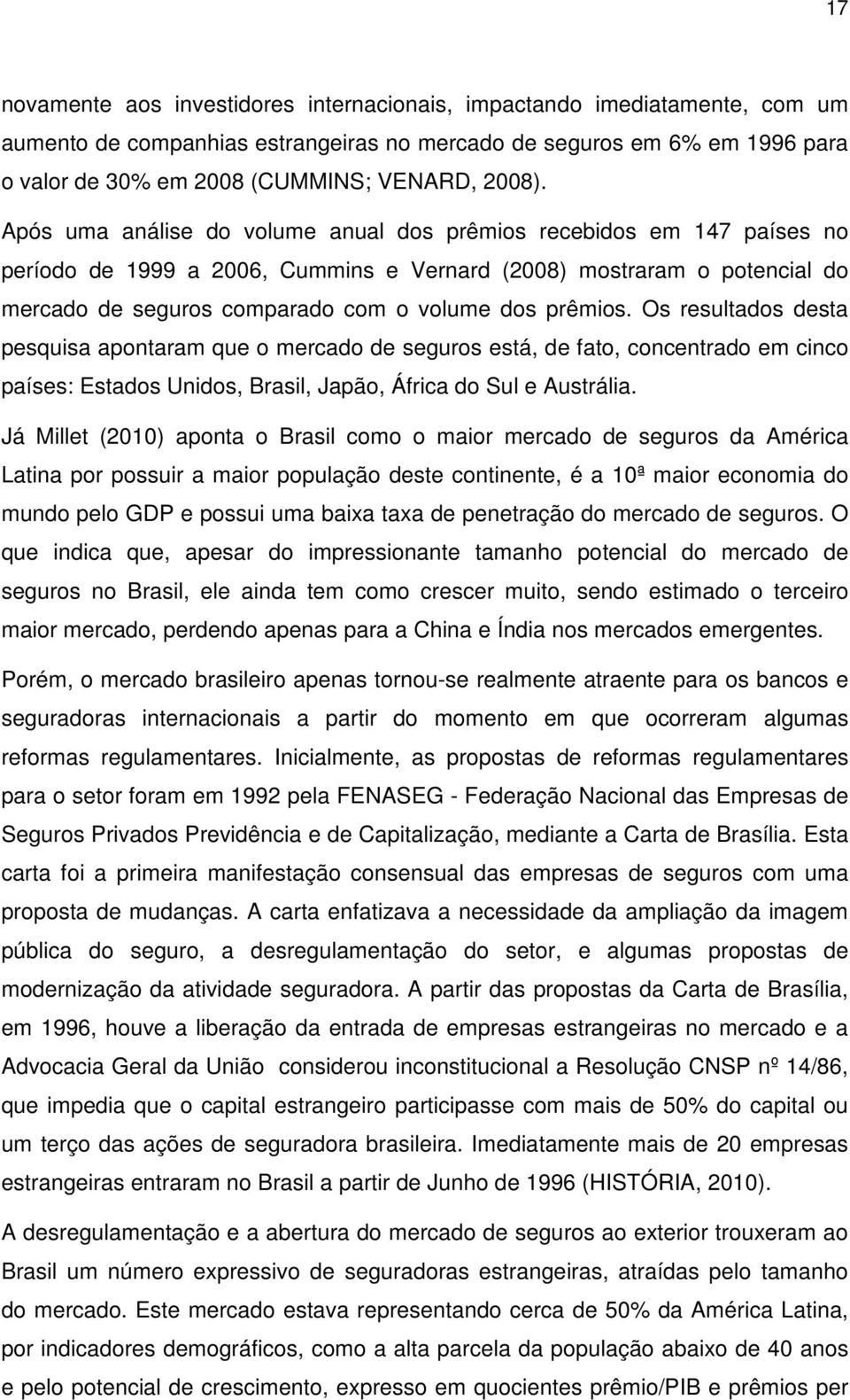 Após uma análise do volume anual dos prêmios recebidos em 147 países no período de 1999 a 2006, Cummins e Vernard (2008) mostraram o potencial do mercado de seguros comparado com o volume dos prêmios.