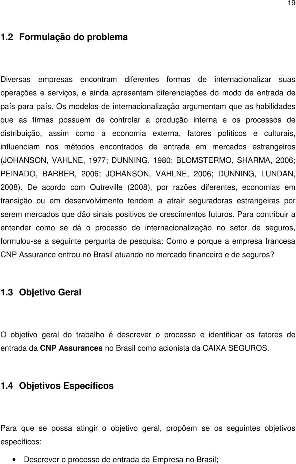 e culturais, influenciam nos métodos encontrados de entrada em mercados estrangeiros (JOHANSON, VAHLNE, 1977; DUNNING, 1980; BLOMSTERMO, SHARMA, 2006; PEINADO, BARBER, 2006; JOHANSON, VAHLNE, 2006;